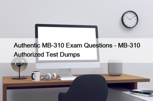 Authentic MB-310 Exam Questions - MB-310 Authorized Test ...